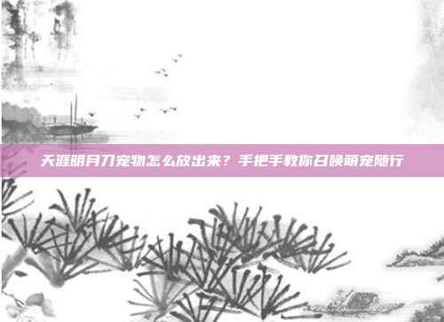 天涯明月刀宠物怎么放出来？手把手教你召唤萌宠随行