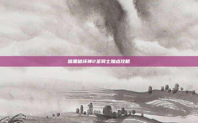 暗黑破坏神2圣骑士加点攻略