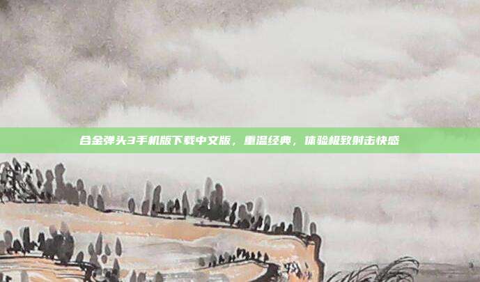 合金弹头3手机版下载中文版,重温经典,体验极致射击快感