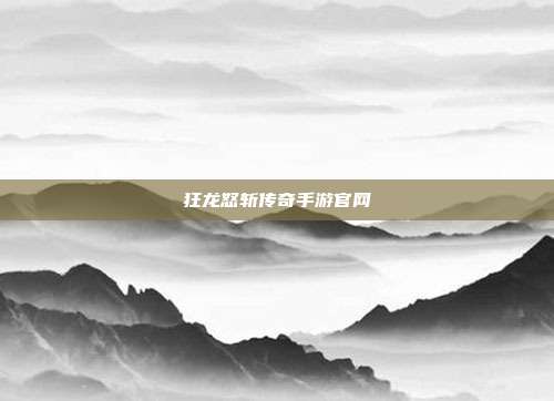 狂龙怒斩传奇手游官网
