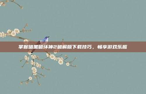 掌握暗黑破坏神2破解版下载技巧,畅享游戏乐趣
