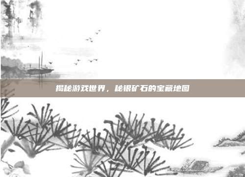揭秘游戏世界,秘银矿石的宝藏地图