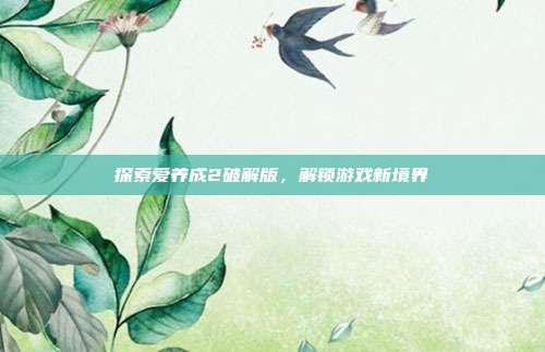 探索爱养成2破解版,解锁游戏新境界