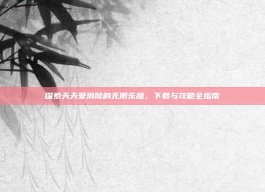 探索天天爱消除的无限乐趣，下载与攻略全指南