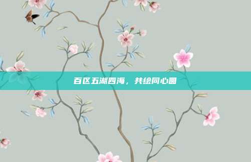 百区五湖四海，共绘同心圆