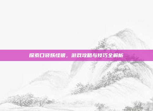 探索口袋妖怪银,游戏攻略与技巧全解析