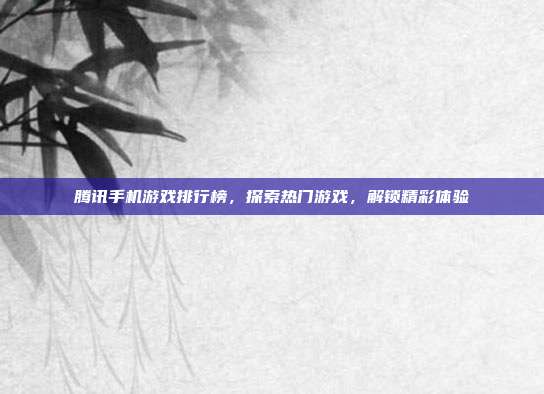腾讯手机游戏排行榜，探索热门游戏，解锁精彩体验
