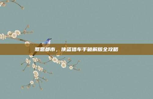 罪恶都市,侠盗猎车手破解版全攻略