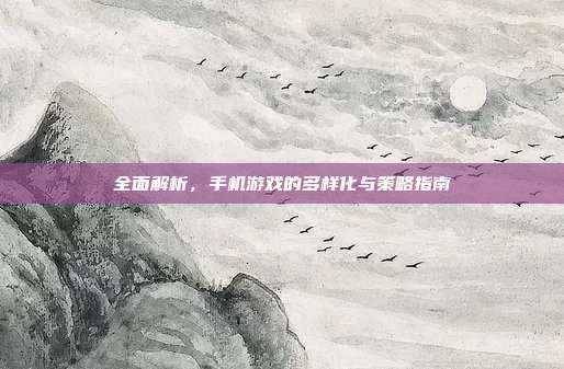 全面解析,手机游戏的多样化与策略指南