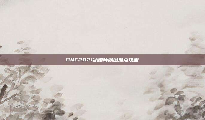 DNF2021冰结师刷图加点攻略