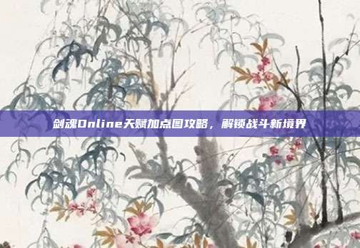 剑魂Online天赋加点图攻略,解锁战斗新境界
