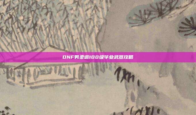 DNF男柔道100级毕业武器攻略