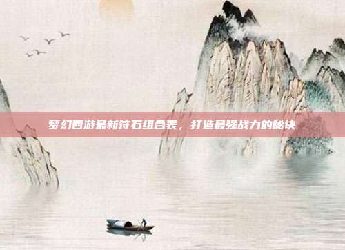 梦幻西游最新符石组合表,打造最强战力的秘诀