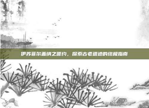 伊苏菲尔盖纳之誓约，探索古老遗迹的终极指南