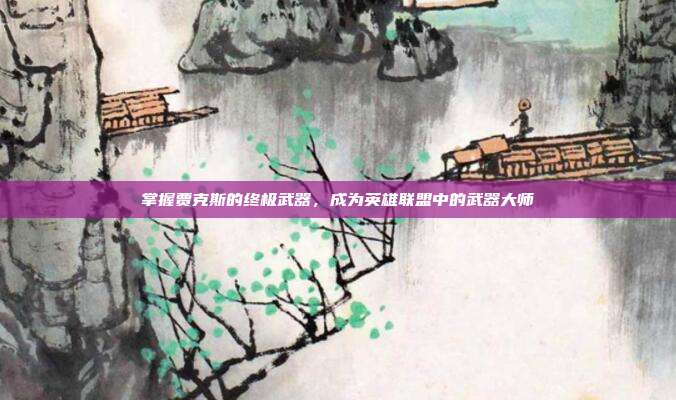 掌握贾克斯的终极武器,成为英雄联盟中的武器大师