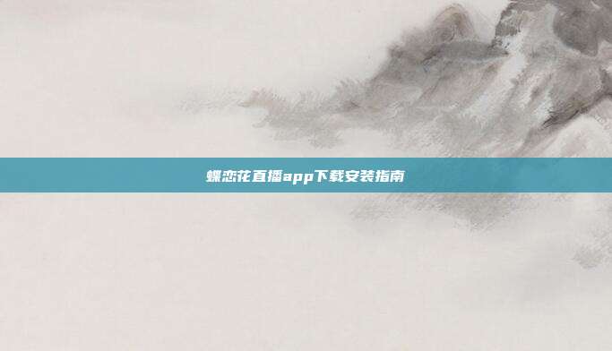 蝶恋花直播app下载安装指南
