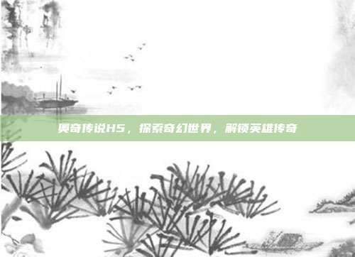 奥奇传说H5，探索奇幻世界，解锁英雄传奇