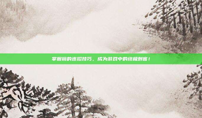 掌握镜的连招技巧，成为游戏中的终极刺客！