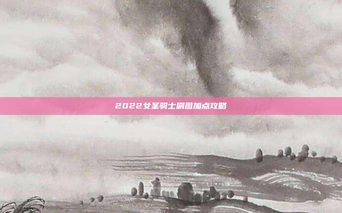 2022女圣骑士刷图加点攻略