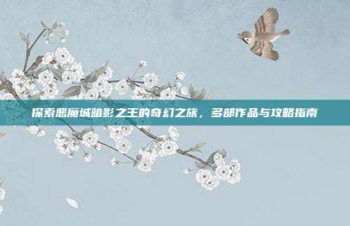探索恶魔城暗影之王的奇幻之旅,多部作品与攻略指南