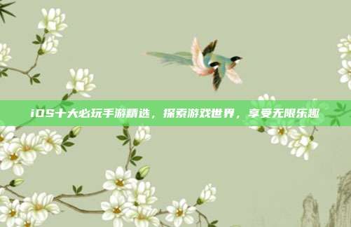 iOS十大必玩手游精选,探索游戏世界,享受无限乐趣