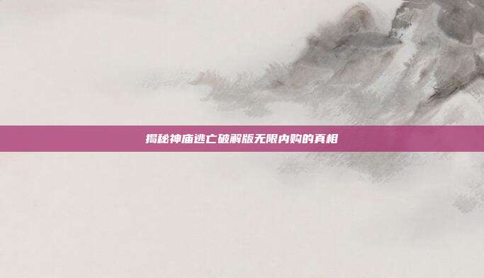 揭秘神庙逃亡破解版无限内购的真相