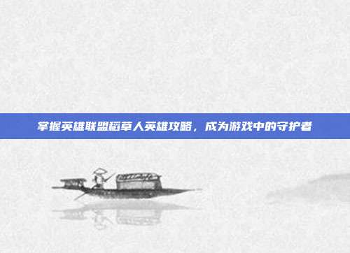 掌握英雄联盟稻草人英雄攻略，成为游戏中的守护者