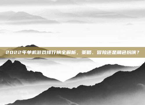 2022年单机游戏排行榜全解析,策略、冒险还是角色扮演?