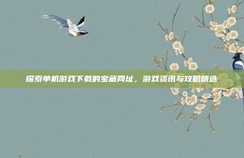 探索单机游戏下载的宝藏网址，游戏资讯与攻略精选