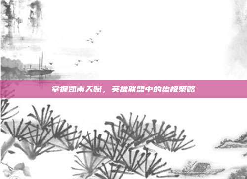 掌握凯南天赋,英雄联盟中的终极策略