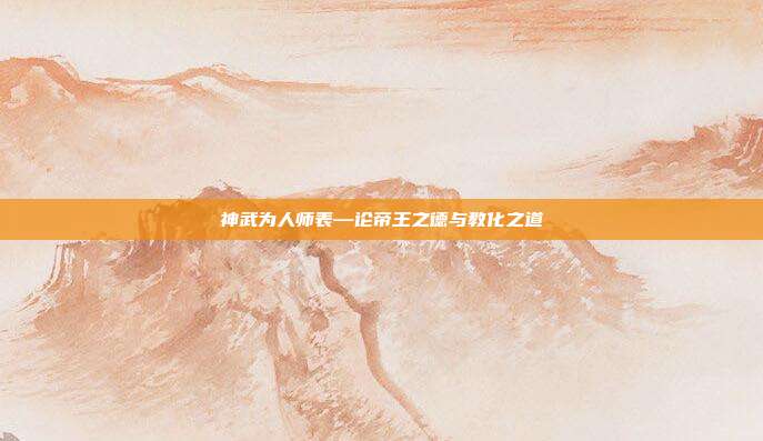 神武为人师表—论帝王之德与教化之道