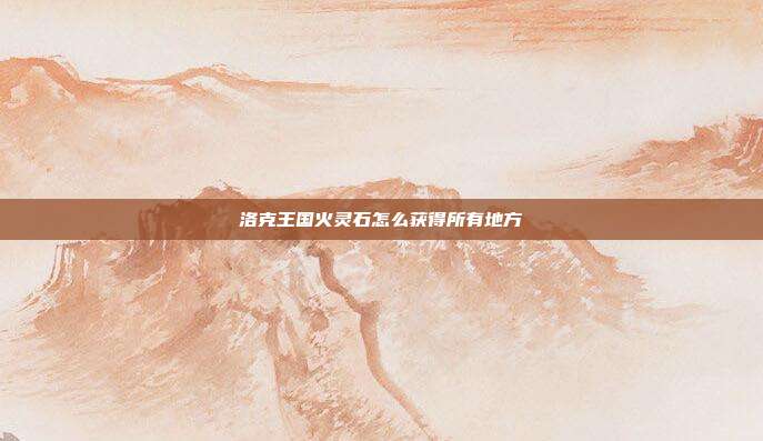 洛克王国火灵石怎么获得所有地方