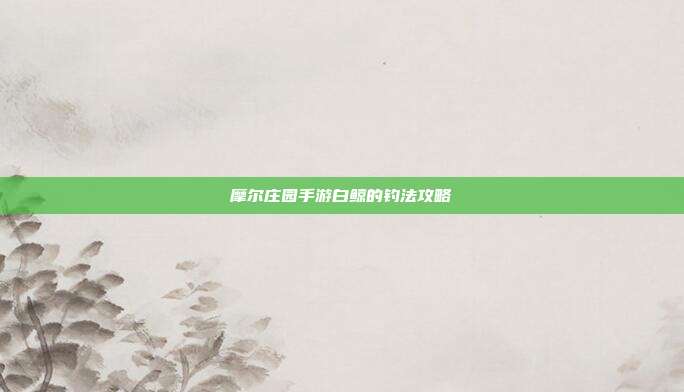 摩尔庄园手游白鲸的钓法攻略