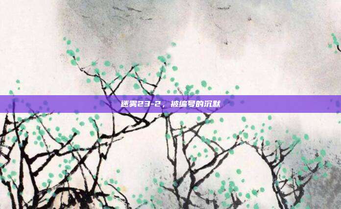 迷雾23-2，被编号的沉默