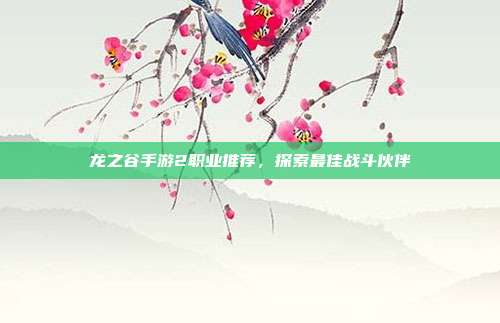 龙之谷手游2职业推荐,探索最佳战斗伙伴