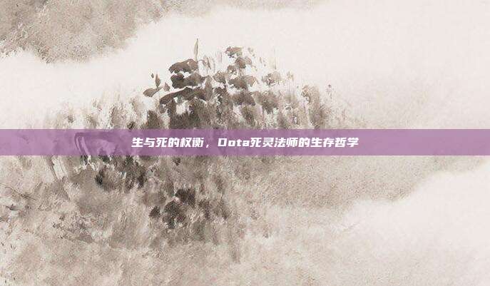 生与死的权衡,Dota死灵法师的生存哲学
