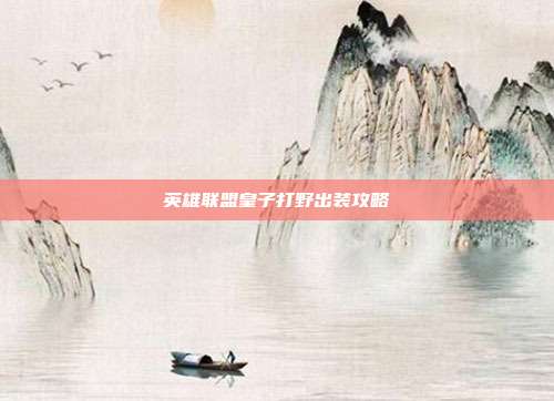 英雄联盟皇子打野出装攻略