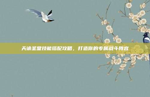 天谕圣堂技能搭配攻略，打造你的专属战斗阵容