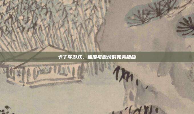 卡丁车游戏,速度与激情的完美结合