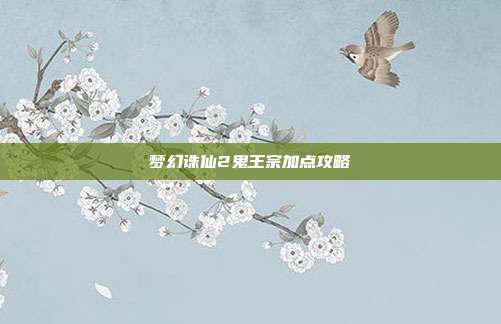 梦幻诛仙2鬼王宗加点攻略