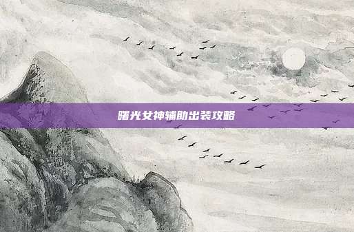 曙光女神辅助出装攻略