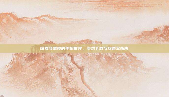 探索马里奥的单机世界,游戏下载与攻略全指南