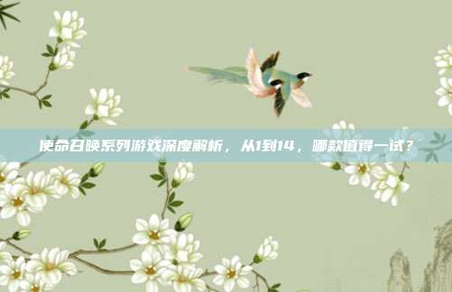 使命召唤系列游戏深度解析，从1到14，哪款值得一试？