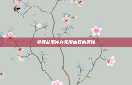 掌握部落冲突无限宝石的奥秘