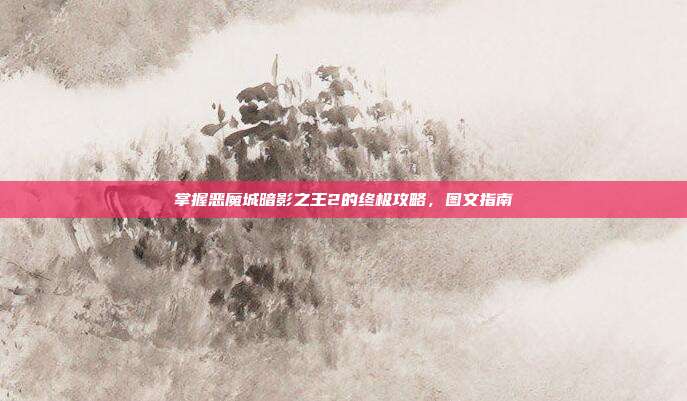 掌握恶魔城暗影之王2的终极攻略,图文指南