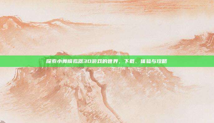 探索小舞模拟器3D游戏的世界,下载、体验与攻略
