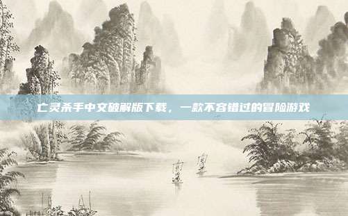 亡灵杀手中文破解版下载，一款不容错过的冒险游戏