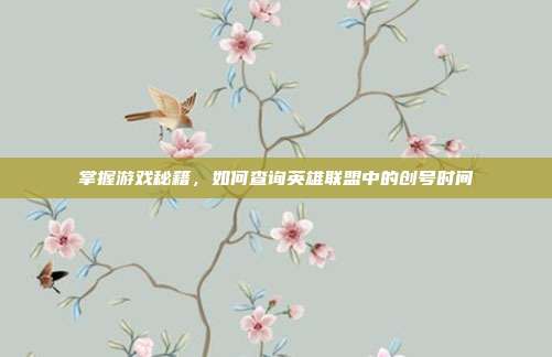 掌握游戏秘籍,如何查询英雄联盟中的创号时间