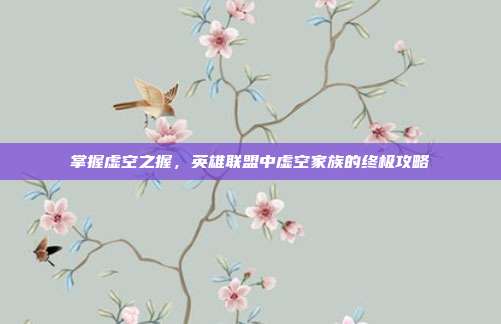 掌握虚空之握,英雄联盟中虚空家族的终极攻略