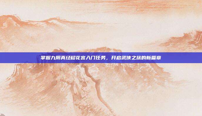掌握九阴真经移花宫入门任务，开启武侠之旅的新篇章